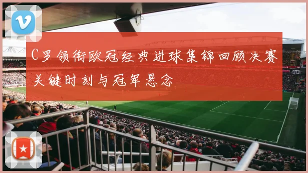 C罗领衔欧冠经典进球集锦回顾决赛关键时刻与冠军悬念